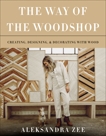 The Way of the Woodshop: Creating, Designing & Decorating with Wood, Zee, Aleksandra