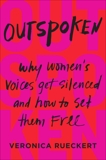 Outspoken: Why Women's Voices Get Silenced and How to Set Them Free, Rueckert, Veronica