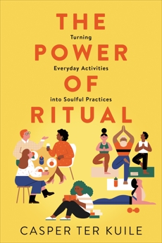 The Power of Ritual: Turning Everyday Activities into Soulful Practices, ter Kuile, Casper