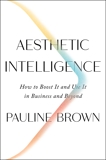 Aesthetic Intelligence: How to Boost It and Use It in Business and Beyond, Brown, Pauline