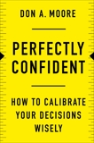 Perfectly Confident: How to Calibrate Your Decisions Wisely, Moore, Don A.