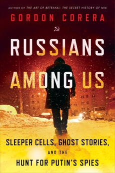 Russians Among Us: Sleeper Cells, Ghost Stories, and the Hunt for Putin's Spies, Corera, Gordon