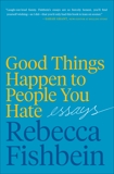 Good Things Happen to People You Hate: Essays, Fishbein, Rebecca