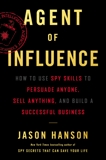 Agent of Influence: How to Use Spy Skills to Persuade Anyone, Sell Anything, and Build a Successful Business, Hanson, Jason