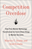 Competition Overdose: How Free Market Mythology Transformed Us from Citizen Kings to Market Servants, Stucke, Maurice E. & Ezrachi, Ariel