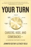 Your Turn: Careers, Kids, and Comebacks--A Working Mother's Guide, Gefsky, Jennifer & Delo, Stacey