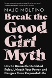 Break the Good Girl Myth: How to Dismantle Outdated Rules, Unleash Your Power, and Design a More Purposeful Life, Molfino, Majo