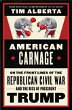 American Carnage: On the Front Lines of the Republican Civil War and the Rise of President Trump, Alberta, Tim