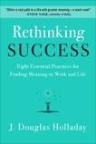 Rethinking Success: Eight Essential Practices for Finding Meaning in Work and Life, Holladay, J. Douglas