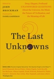 The Last Unknowns: Deep, Elegant, Profound Unanswered Questions About the Universe, the Mind, the Future of Civilization, and the Meaning of Life, Brockman, John