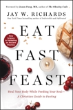 Eat, Fast, Feast: Heal Your Body While Feeding Your Soul—A Christian Guide to Fasting, Richards, Jay W.
