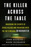 The Killer Across the Table: Unlocking the Secrets of Serial Killers and Predators with the FBI's Original Mindhunter, Douglas, John E. & Olshaker, Mark