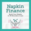 Napkin Finance: Build Your Wealth in 30 Seconds or Less, Hay, Tina