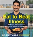 Eat to Beat Illness: 80 Simple, Delicious Recipes Inspired by the Science of Food as Medicine, Aujla, Rupy