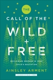 The Call of the Wild and Free: Reclaiming the Wonder in Your Child's Education, A New Way to Homeschool, Arment, Ainsley