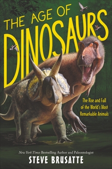 The Age of Dinosaurs: The Rise and Fall of the World's Most Remarkable Animals, Brusatte, Steve