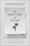 The Lost Art of Dying: Reviving Forgotten Wisdom, Dugdale, L.S.