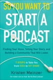 So You Want to Start a Podcast: Finding Your Voice, Telling Your Story, and Building a Community That Will Listen, Meinzer, Kristen