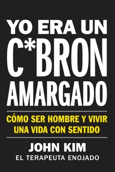 I Used to Be a Miserable F*ck \ Yo era un c*brón amargado (Spanish edition): Cómo ser hombre y vivir una vida con sentido, Kim, John