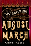 The Astonishing Life of August March: A Novel, Jackson, Aaron