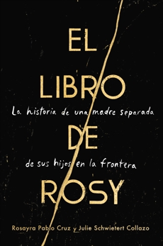 The Book of Rosy \ El libro de Rosy (Spanish edition): La historia de una madre separada de sus hijos en la frontera, Pablo Cruz, Rosayra & Collazo, Julie Schwietert