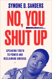 No, You Shut Up: Speaking Truth to Power and Reclaiming America, Sanders, Symone D.