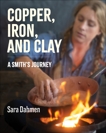 Copper, Iron, and Clay: A Smith's Journey, Dahmen, Sara