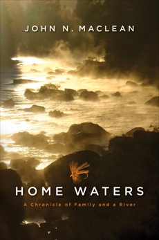 Home Waters: A Chronicle of Family and a River, Maclean, John N.