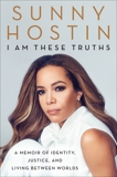 I Am These Truths: A Memoir of Identity, Justice, and Living Between Worlds, Hostin, Sunny & Jones, Charisse