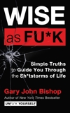 Wise as Fu*k: Simple Truths to Guide You Through the Sh*tstorms of Life, Bishop, Gary John