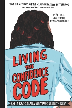 Living the Confidence Code: Real Girls. Real Stories. Real Confidence., Kay, Katty & Shipman, Claire & Riley, JillEllyn