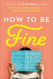 How to Be Fine: What We Learned from Living by the Rules of 50 Self-Help Books, Meinzer, Kristen & Greenberg, Jolenta