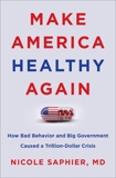 Make America Healthy Again: How Bad Behavior and Big Government Caused a Trillion-Dollar Crisis, Saphier, Nicole