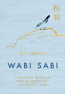 Wabi Sabi: Japanese Wisdom for a Perfectly Imperfect Life, Kempton, Beth