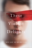 These Violent Delights: A Novel, Nemerever, Micah