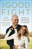 The Good Fight: Wanting to Leave, Choosing to Stay, and the Powerful Practice for Loving Faithfully, Kramer, Jana & Caussin, Michael