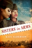 Sisters in Arms: A Novel of the Daring Black Women Who Served During World War II, Alderson, Kaia