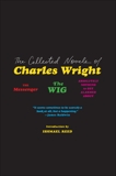 The Collected Novels of Charles Wright: The Messenger, The Wig, and Absolutely Nothing to Get Alarmed About, Wright, Charles