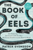 The Book of Eels: Our Enduring Fascination with the Most Mysterious Creature in the Natural World, Svensson, Patrik