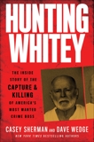 Hunting Whitey: The Inside Story of the Capture & Killing of America's Most Wanted Crime Boss, Sherman, Casey & Wedge, Dave