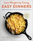 Lose Weight by Eating: Easy Dinners: Weight Loss Made Simple with 60 Family-Friendly Meals Under 500 Calories, Johns, Audrey