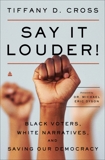 Say It Louder!: Black Voters, White Narratives, and Saving Our Democracy, Cross, Tiffany