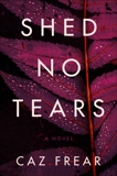 Shed No Tears: A Novel, Frear, Caz