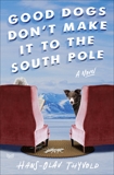 Good Dogs Don't Make It to the South Pole: A Novel, Thyvold, Hans-Olav