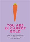 You Are 24 Carrot Gold: Words of Love for Someone Who's Worth Their Weight in Root Vegetables, Sprouts, Dillon and Kale