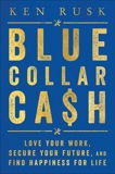 Blue-Collar Cash: Love Your Work, Secure Your Future, and Find Happiness for Life, Rusk, Ken