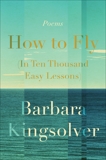 How to Fly (In Ten Thousand Easy Lessons): Poetry, Kingsolver, Barbara