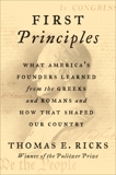 First Principles: What America's Founders Learned from the Greeks and Romans and How That Shaped Our Country, Ricks, Thomas E.