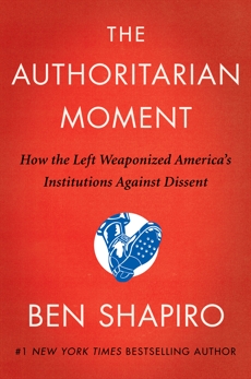 The Authoritarian Moment: How the Left Weaponized America's Institutions Against Dissent, Shapiro, Ben