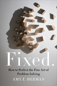 Fixed.: How to Perfect the Fine Art of Problem Solving, Herman, Amy E.